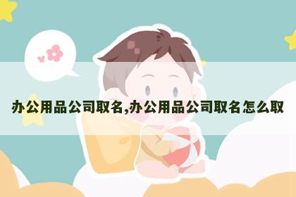 办公用品公司取名,办公用品公司取名怎么取