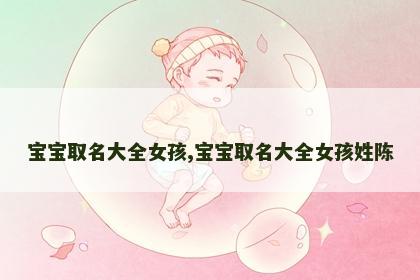 宝宝取名大全女孩,宝宝取名大全女孩姓陈