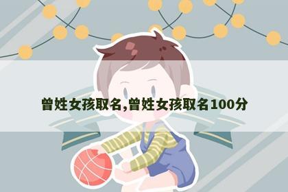 曾姓女孩取名,曾姓女孩取名100分