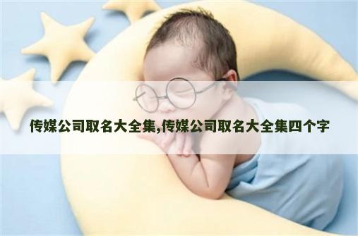 传媒公司取名大全集,传媒公司取名大全集四个字