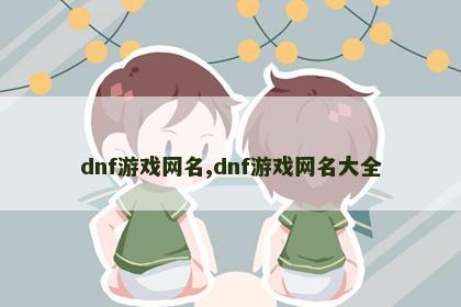 dnf游戏网名,dnf游戏网名大全