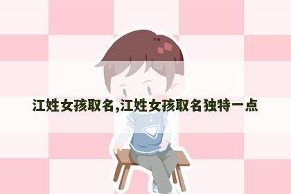 江姓女孩取名,江姓女孩取名独特一点