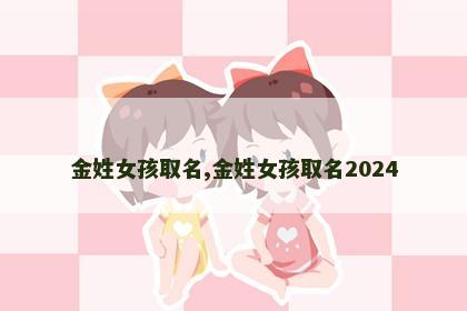 金姓女孩取名,金姓女孩取名2024