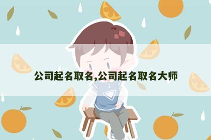 公司起名取名,公司起名取名大师