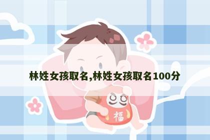 林姓女孩取名,林姓女孩取名100分