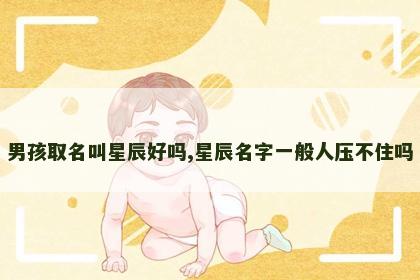 男孩取名叫星辰好吗,星辰名字一般人压不住吗