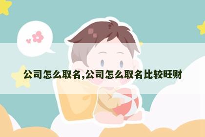 公司怎么取名,公司怎么取名比较旺财