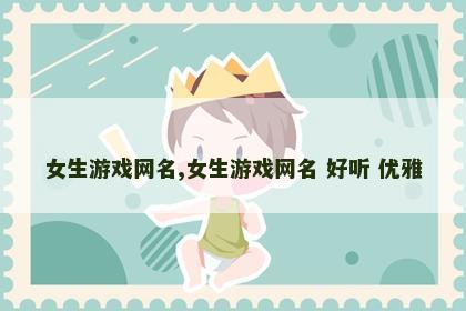 女生游戏网名,女生游戏网名 好听 优雅