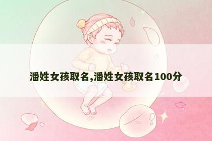 潘姓女孩取名,潘姓女孩取名100分