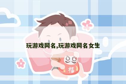 玩游戏网名,玩游戏网名女生