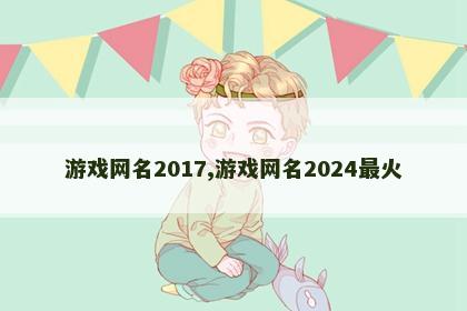 游戏网名2017,游戏网名2024最火