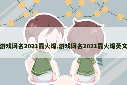 游戏网名2021最火爆,游戏网名2021最火爆英文