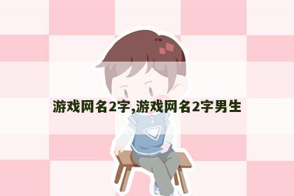 游戏网名2字,游戏网名2字男生